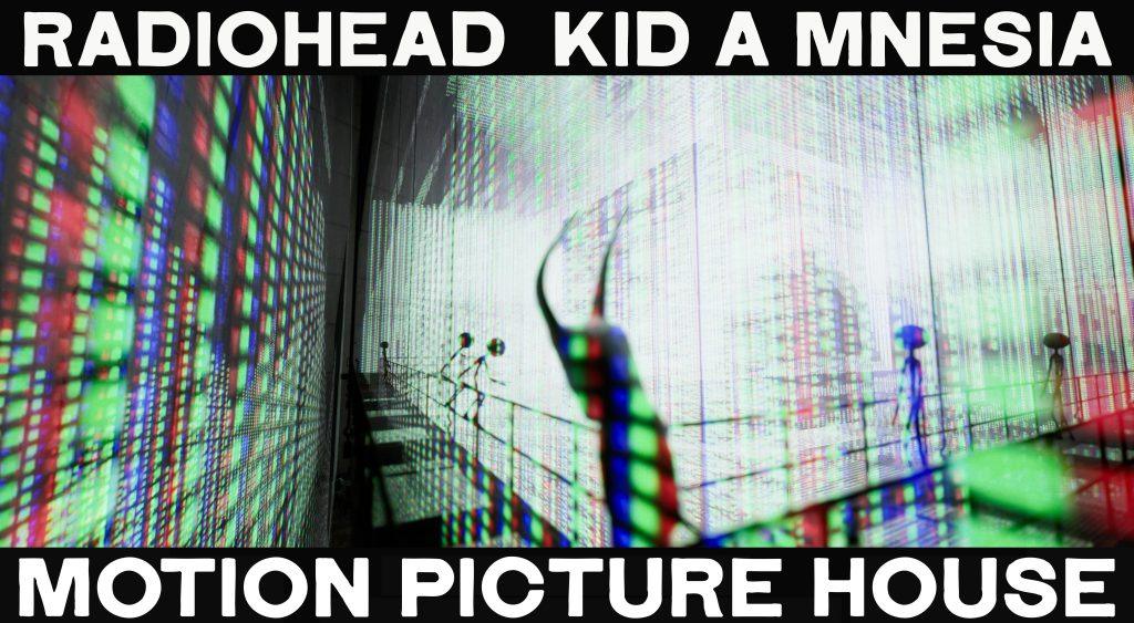 Radiohead KID A MNESIA Motion Picture House